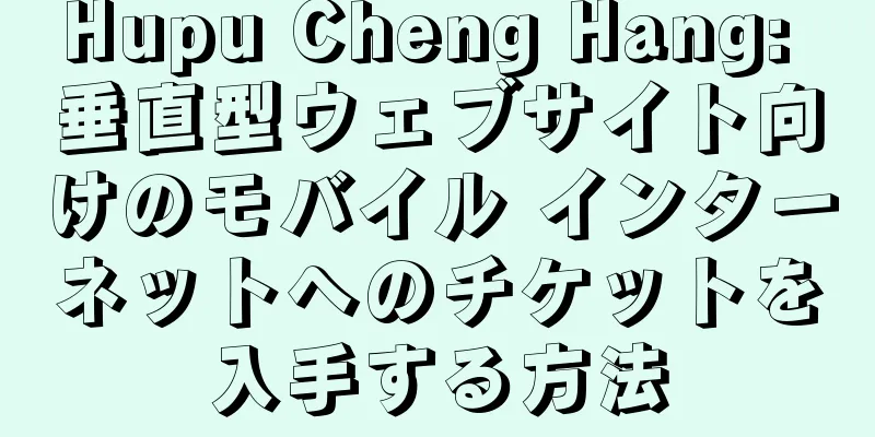 Hupu Cheng Hang: 垂直型ウェブサイト向けのモバイル インターネットへのチケットを入手する方法