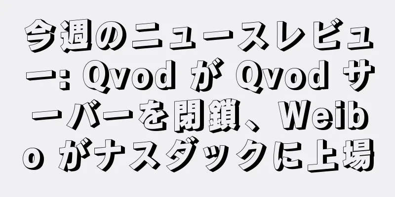今週のニュースレビュー: Qvod が Qvod サーバーを閉鎖、Weibo がナスダックに上場