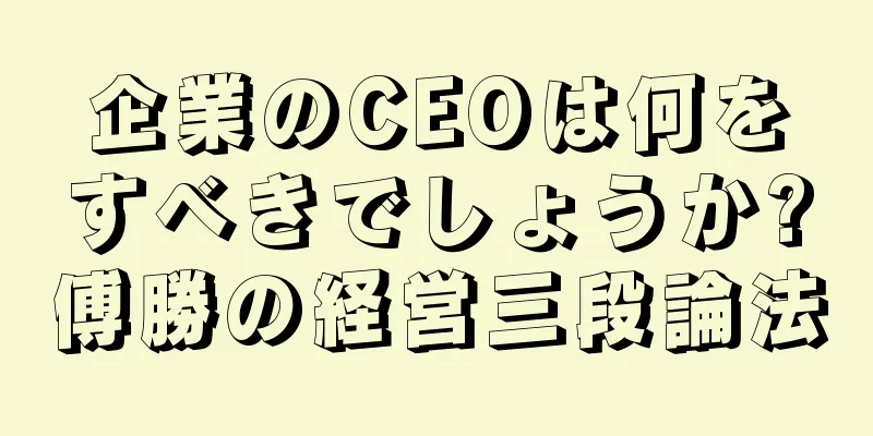 企業のCEOは何をすべきでしょうか?傅勝の経営三段論法