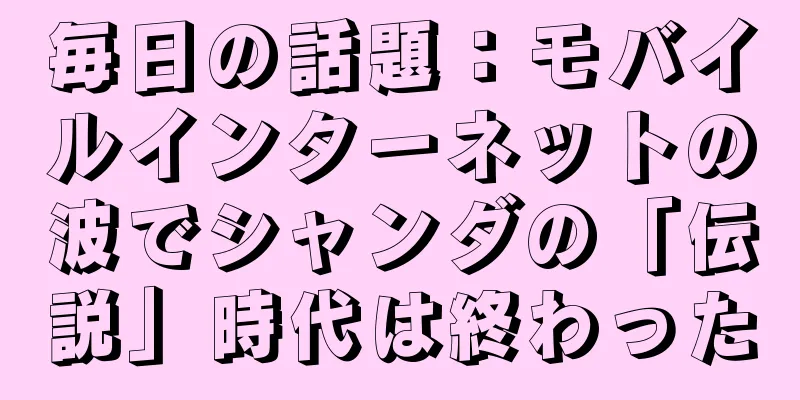 毎日の話題：モバイルインターネットの波でシャンダの「伝説」時代は終わった