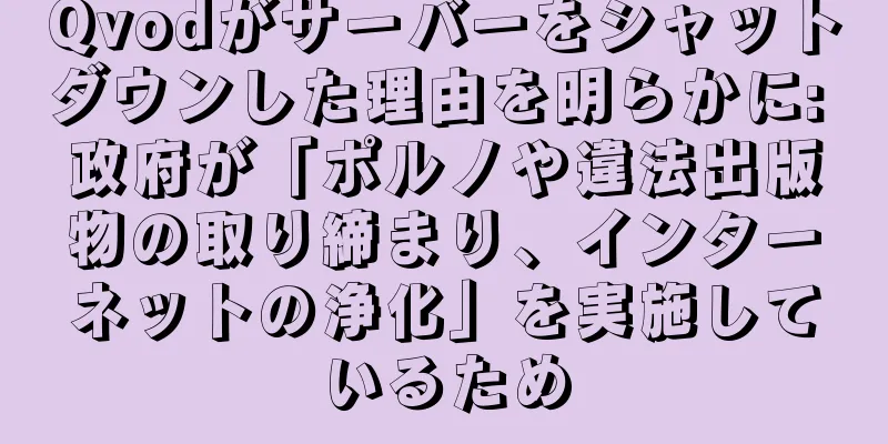 Qvodがサーバーをシャットダウンした理由を明らかに: 政府が「ポルノや違法出版物の取り締まり、インターネットの浄化」を実施しているため