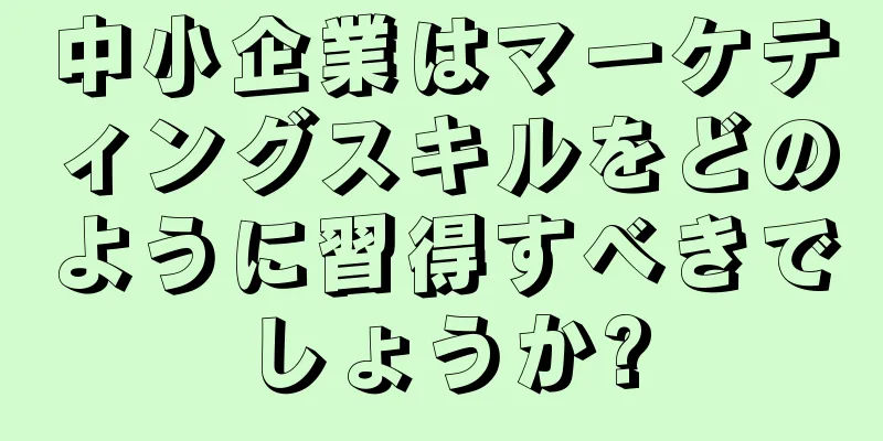 中小企業はマーケティングスキルをどのように習得すべきでしょうか?