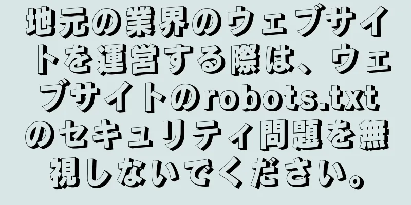 地元の業界のウェブサイトを運営する際は、ウェブサイトのrobots.txtのセキュリティ問題を無視しないでください。