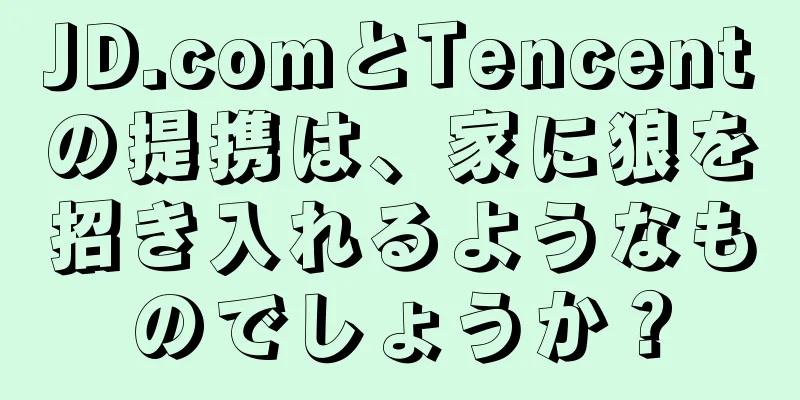 JD.comとTencentの提携は、家に狼を招き入れるようなものでしょうか？