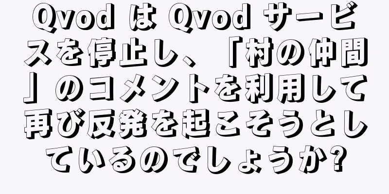 Qvod は Qvod サービスを停止し、「村の仲間」のコメントを利用して再び反発を起こそうとしているのでしょうか?