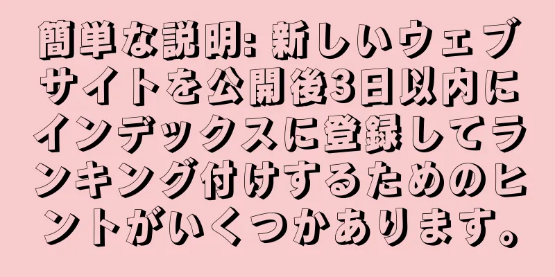 簡単な説明: 新しいウェブサイトを公開後3日以内にインデックスに登録してランキング付けするためのヒントがいくつかあります。