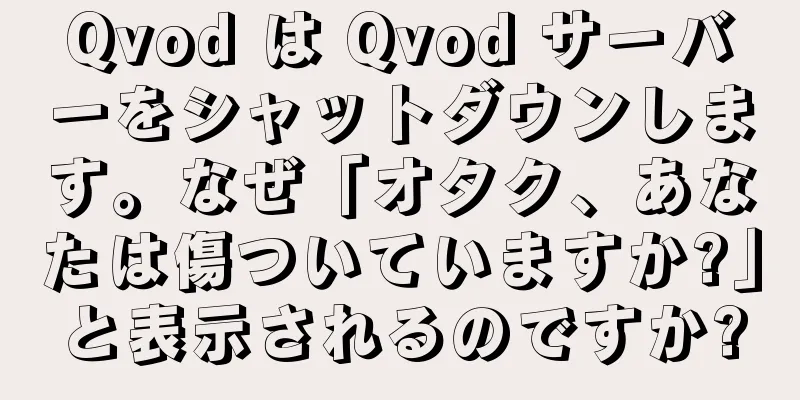 Qvod は Qvod サーバーをシャットダウンします。なぜ「オタク、あなたは傷ついていますか?」と表示されるのですか?
