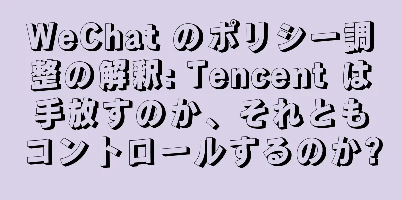 WeChat のポリシー調整の解釈: Tencent は手放すのか、それともコントロールするのか?