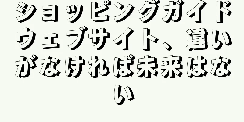 ショッピングガイドウェブサイト、違いがなければ未来はない