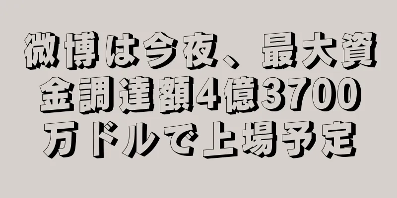 微博は今夜、最大資金調達額4億3700万ドルで上場予定