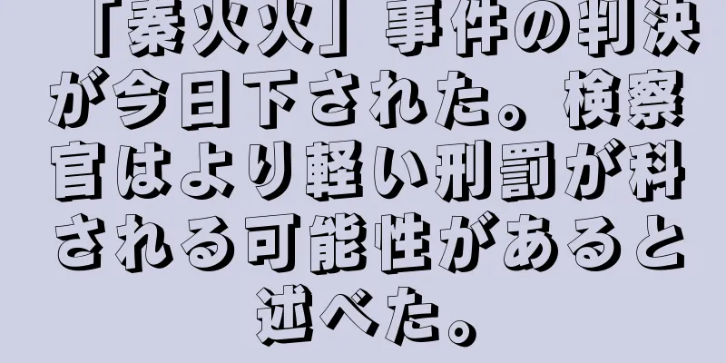 「秦火火」事件の判決が今日下された。検察官はより軽い刑罰が科される可能性があると述べた。