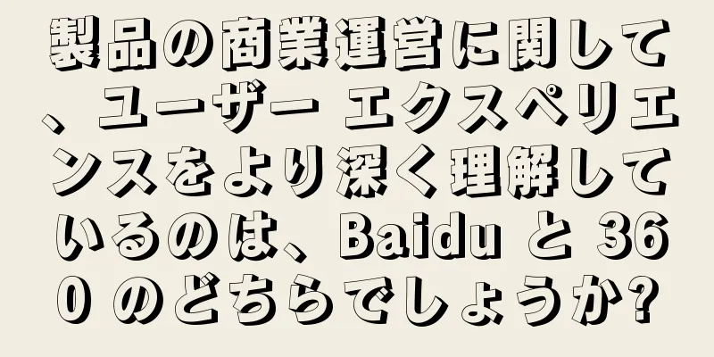 製品の商業運営に関して、ユーザー エクスペリエンスをより深く理解しているのは、Baidu と 360 のどちらでしょうか?