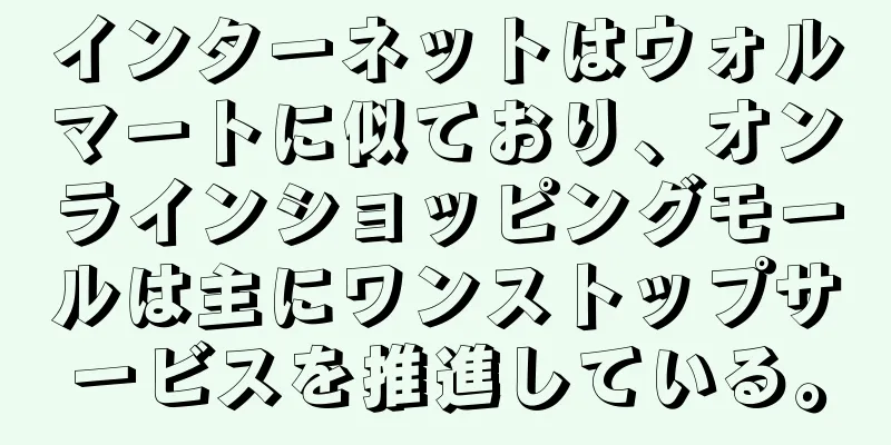 インターネットはウォルマートに似ており、オンラインショッピングモールは主にワンストップサービスを推進している。