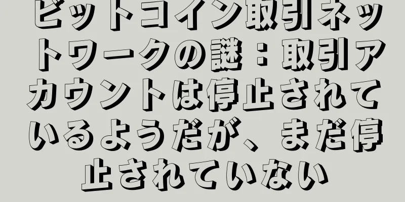ビットコイン取引ネットワークの謎：取引アカウントは停止されているようだが、まだ停止されていない