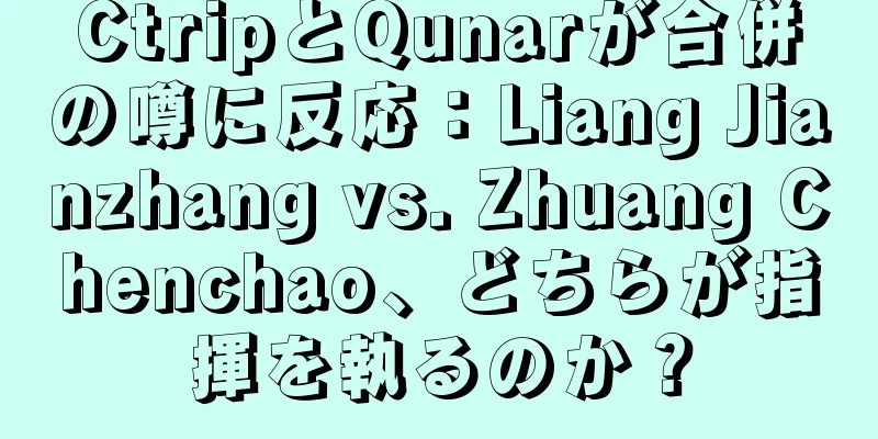 CtripとQunarが合併の噂に反応：Liang Jianzhang vs. Zhuang Chenchao、どちらが指揮を執るのか？