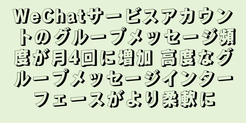 WeChatサービスアカウントのグループメッセージ頻度が月4回に増加 高度なグループメッセージインターフェースがより柔軟に