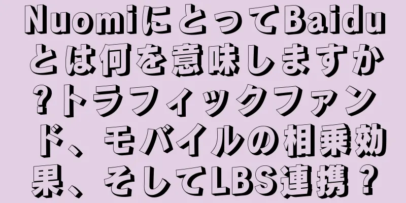 NuomiにとってBaiduとは何を意味しますか?トラフィックファンド、モバイルの相乗効果、そしてLBS連携？