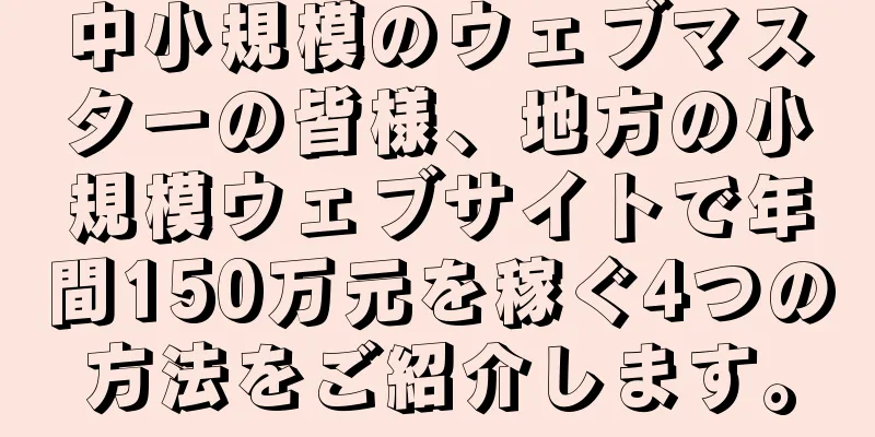 中小規模のウェブマスターの皆様、地方の小規模ウェブサイトで年間150万元を稼ぐ4つの方法をご紹介します。