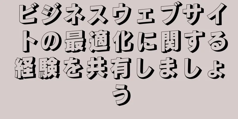 ビジネスウェブサイトの最適化に関する経験を共有しましょう