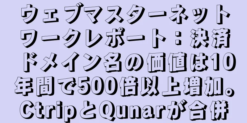 ウェブマスターネットワークレポート：決済ドメイン名の価値は10年間で500倍以上増加。CtripとQunarが合併