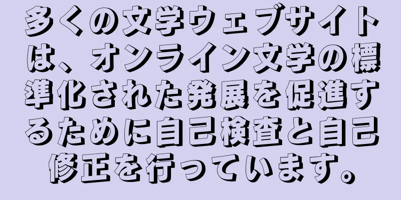 多くの文学ウェブサイトは、オンライン文学の標準化された発展を促進するために自己検査と自己修正を行っています。