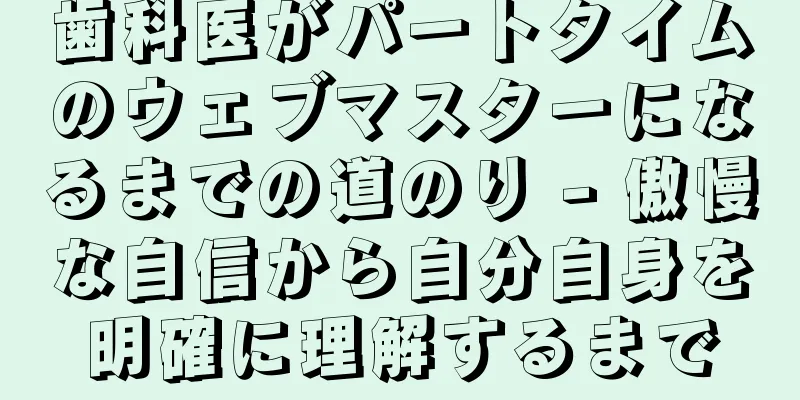 歯科医がパートタイムのウェブマスターになるまでの道のり - 傲慢な自信から自分自身を明確に理解するまで