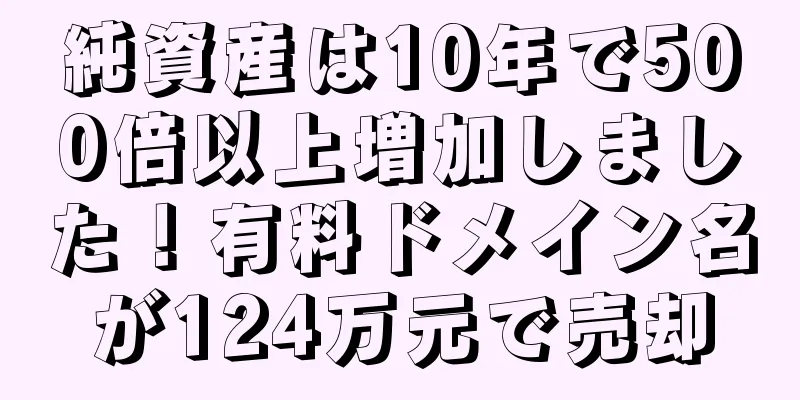 純資産は10年で500倍以上増加しました！有料ドメイン名が124万元で売却