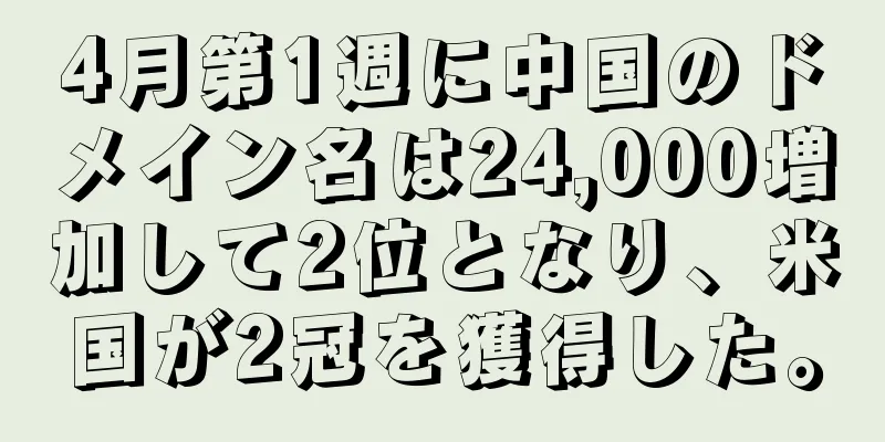 4月第1週に中国のドメイン名は24,000増加して2位となり、米国が2冠を獲得した。