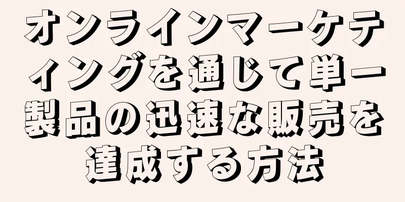 オンラインマーケティングを通じて単一製品の迅速な販売を達成する方法