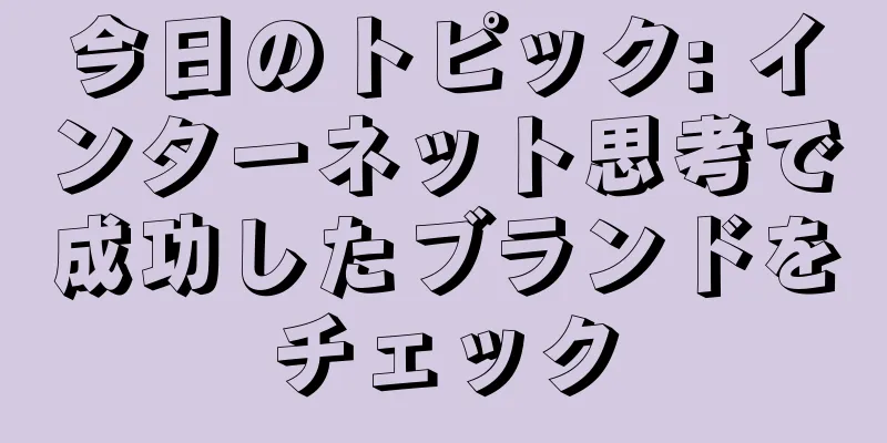 今日のトピック: インターネット思考で成功したブランドをチェック