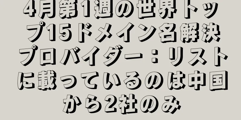 4月第1週の世界トップ15ドメイン名解決プロバイダー：リストに載っているのは中国から2社のみ