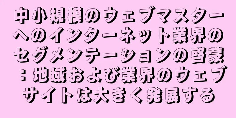 中小規模のウェブマスターへのインターネット業界のセグメンテーションの啓蒙：地域および業界のウェブサイトは大きく発展する