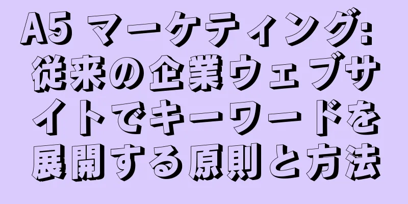 A5 マーケティング: 従来の企業ウェブサイトでキーワードを展開する原則と方法