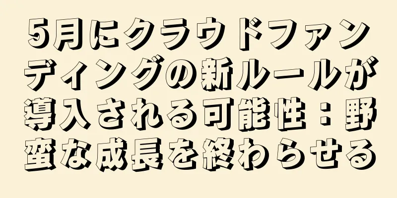 5月にクラウドファンディングの新ルールが導入される可能性：野蛮な成長を終わらせる