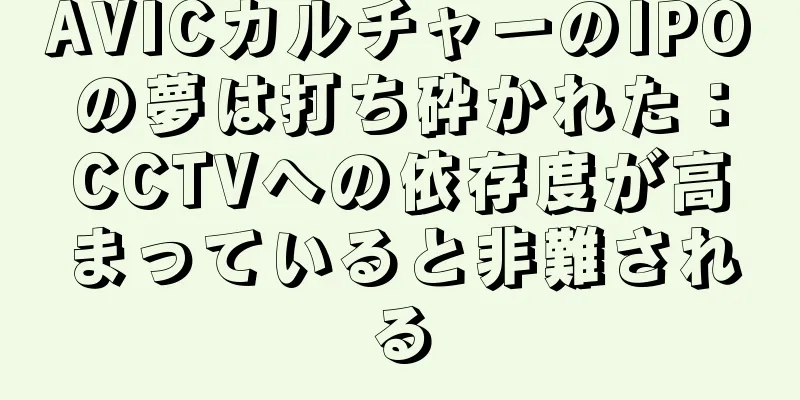 AVICカルチャーのIPOの夢は打ち砕かれた：CCTVへの依存度が高まっていると非難される