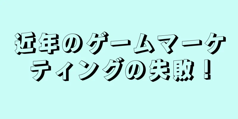 近年のゲームマーケティングの失敗！