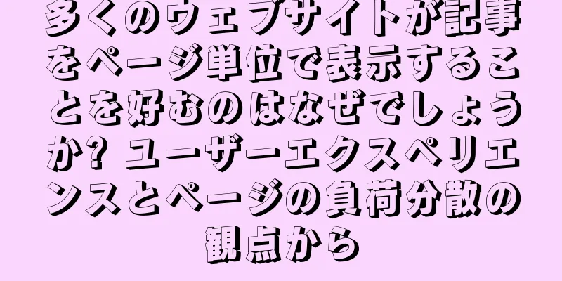 多くのウェブサイトが記事をページ単位で表示することを好むのはなぜでしょうか? ユーザーエクスペリエンスとページの負荷分散の観点から