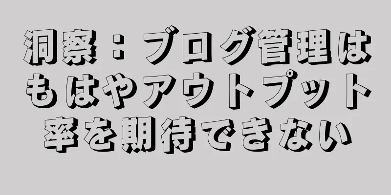 洞察：ブログ管理はもはやアウトプット率を期待できない