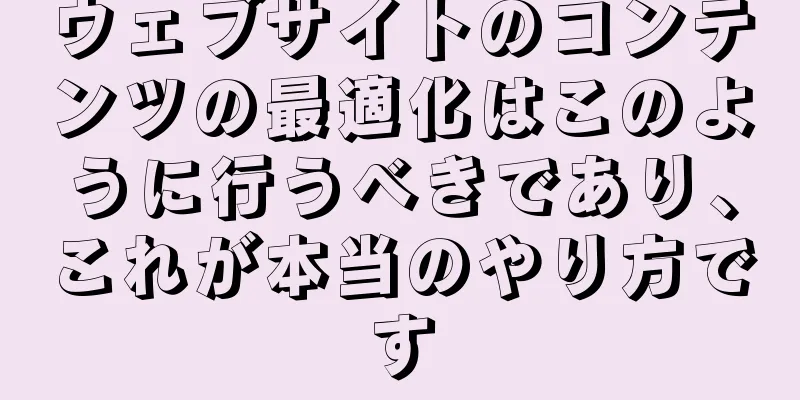 ウェブサイトのコンテンツの最適化はこのように行うべきであり、これが本当のやり方です