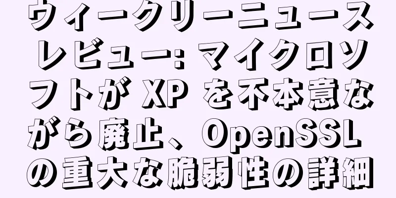 ウィークリーニュースレビュー: マイクロソフトが XP を不本意ながら廃止、OpenSSL の重大な脆弱性の詳細