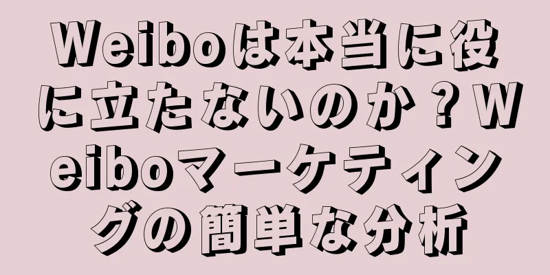 Weiboは本当に役に立たないのか？Weiboマーケティングの簡単な分析