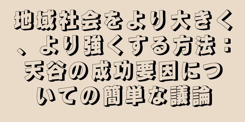 地域社会をより大きく、より強くする方法：天谷の成功要因についての簡単な議論