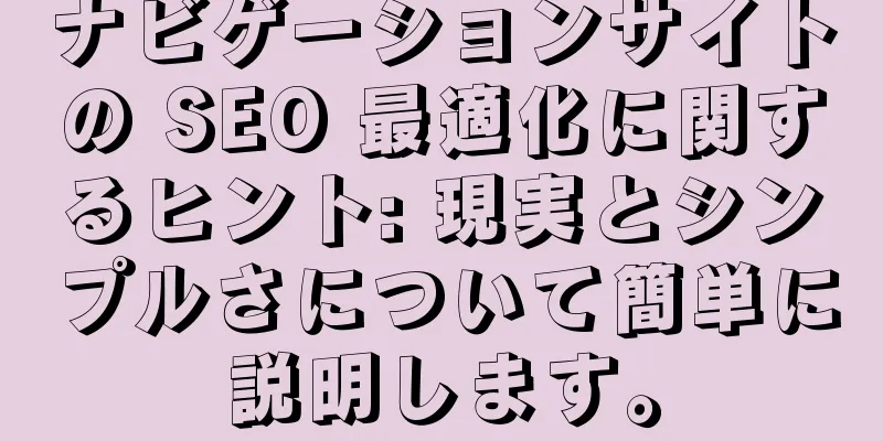 ナビゲーションサイトの SEO 最適化に関するヒント: 現実とシンプルさについて簡単に説明します。