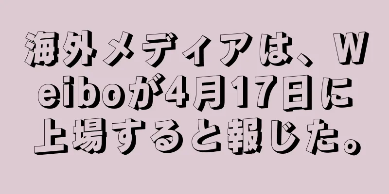 海外メディアは、Weiboが4月17日に上場すると報じた。