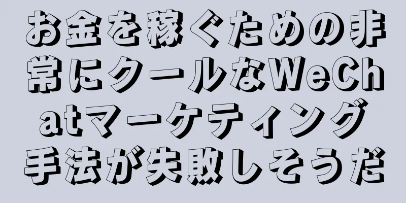 お金を稼ぐための非常にクールなWeChatマーケティング手法が失敗しそうだ