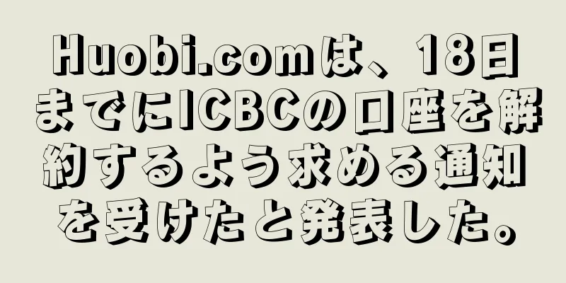 Huobi.comは、18日までにICBCの口座を解約するよう求める通知を受けたと発表した。