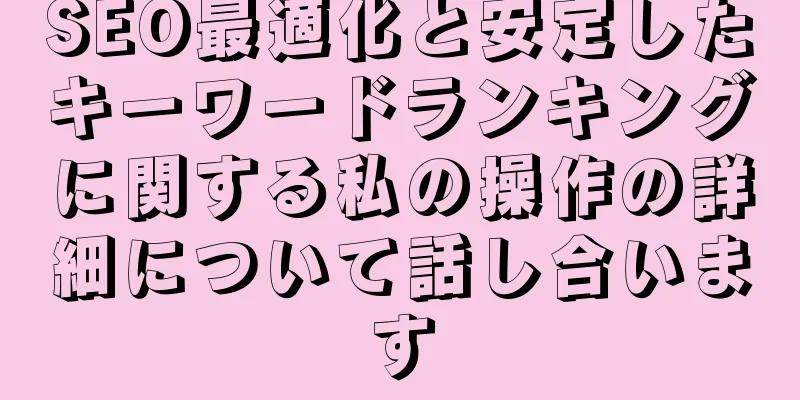 SEO最適化と安定したキーワードランキングに関する私の操作の詳細について話し合います
