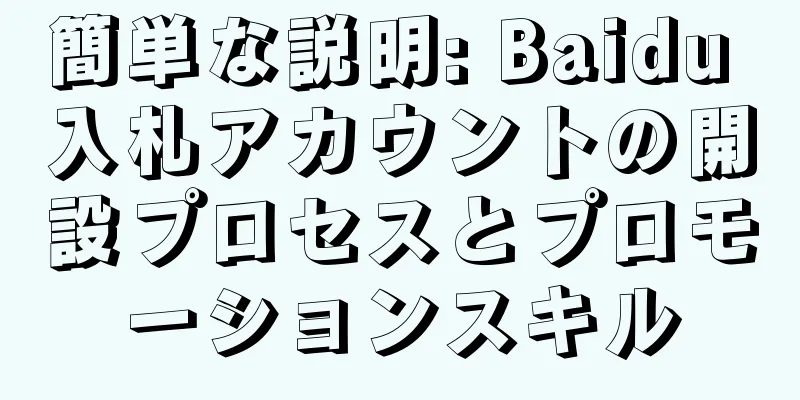 簡単な説明: Baidu 入札アカウントの開設プロセスとプロモーションスキル