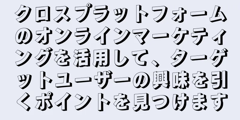 クロスプラットフォームのオンラインマーケティングを活用して、ターゲットユーザーの興味を引くポイントを見つけます