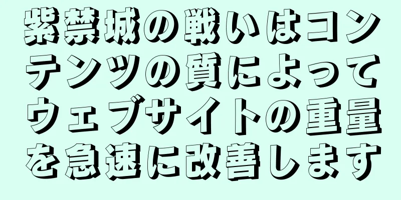 紫禁城の戦いはコンテンツの質によってウェブサイトの重量を急速に改善します